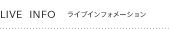 LIVE INFO ���C�u�C���t�H���[�V����